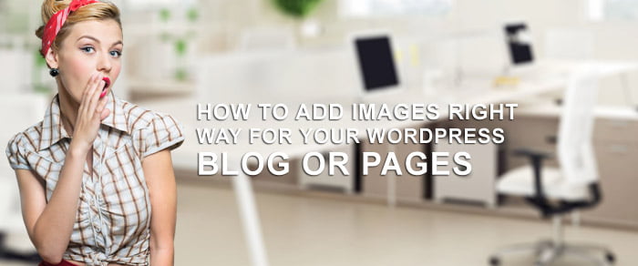 How To Add Images Right Way For Your WordPress Blog or Pages