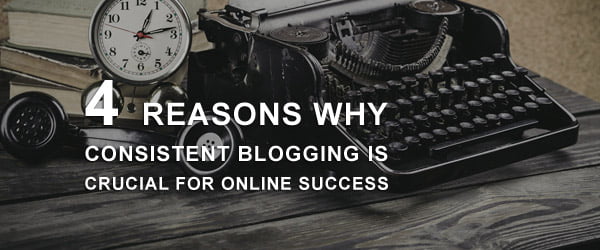 4 Reasons Why Consistent Blogging is Crucial for Online Success