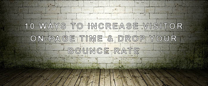 10 Ways to Increase Visitor On-Page Time and Drop Your Bounce Rate